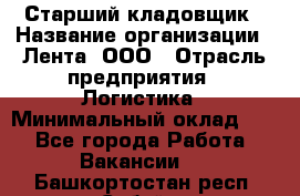 Старший кладовщик › Название организации ­ Лента, ООО › Отрасль предприятия ­ Логистика › Минимальный оклад ­ 1 - Все города Работа » Вакансии   . Башкортостан респ.,Сибай г.